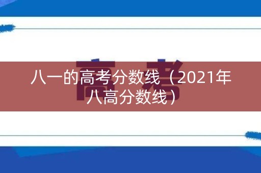八一的高考分数线（2021年八高分数线）