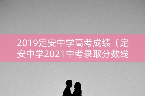 2019定安中学高考成绩（定安中学2021中考录取分数线）