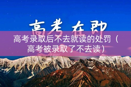 高考录取后不去就读的处罚（高考被录取了不去读）