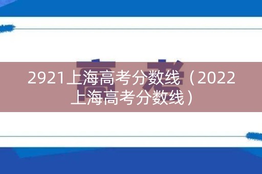 2921上海高考分数线（2022上海高考分数线）