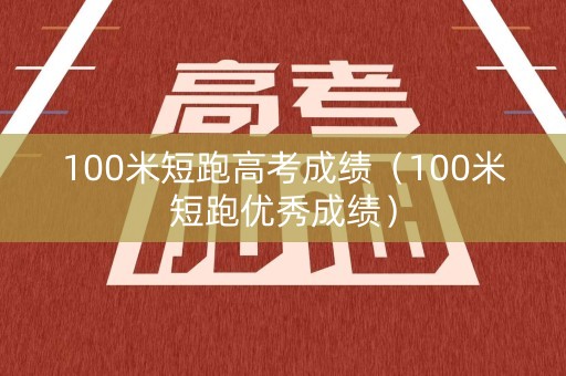 100米短跑高考成绩（100米短跑优秀成绩）