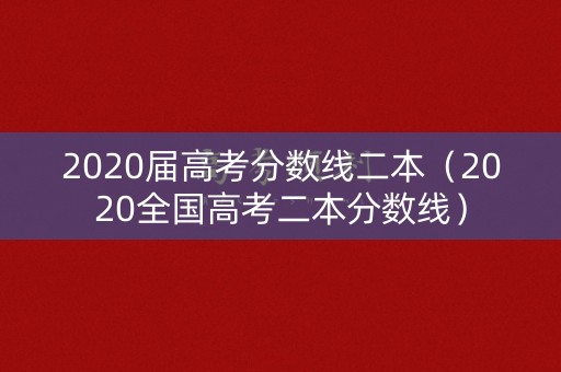 2020届高考分数线二本（2020全国高考二本分数线）