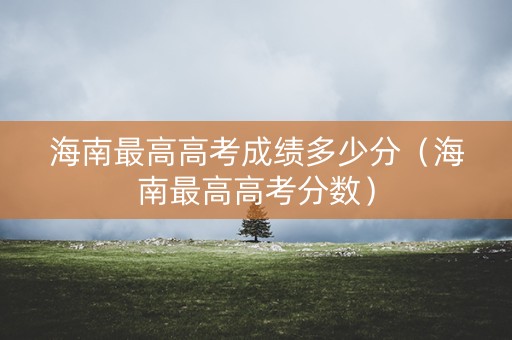 海南最高高考成绩多少分（海南最高高考分数）