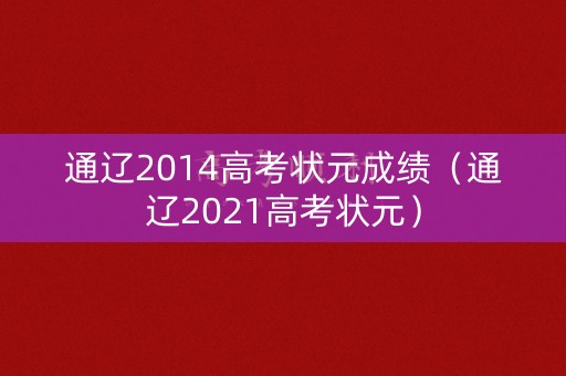 通辽2014高考状元成绩(通辽2021高考状元) 通辽2014高考状元成绩(通辽2021高考状元)