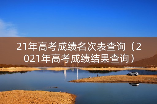 21年高考成绩名次表查询（2021年高考成绩结果查询）