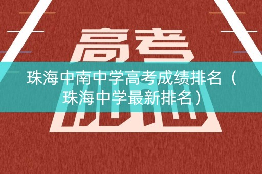珠海中南中学高考成绩排名(珠海中学最新排名) 珠海中南中学高考成绩排名(珠海中学最新排名)