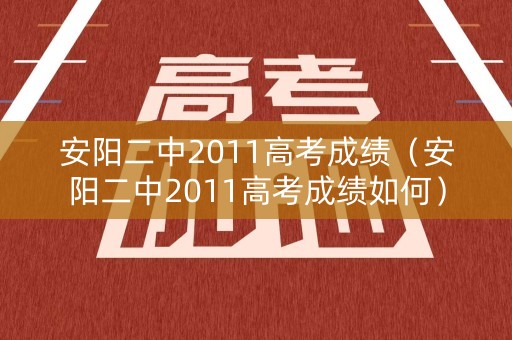 安阳二中2011高考成绩(安阳二中2011高考成绩如何) 安阳二中2011高考成绩(安阳二中2011高考成绩如何)