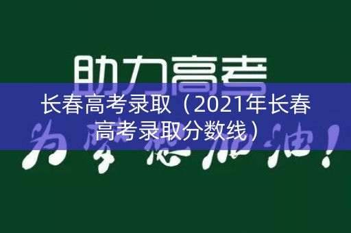 长春高考录取（2021年长春高考录取分数线）