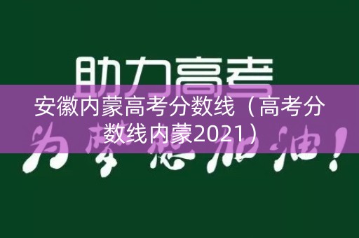 安徽内蒙高考分数线（高考分数线内蒙2021）