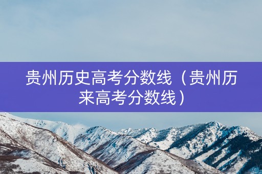 贵州历史高考分数线（贵州历来高考分数线）