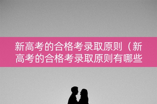 新高考的合格考录取原则（新高考的合格考录取原则有哪些）