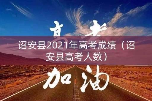 诏安县2021年高考成绩(诏安县高考人数) 诏安县2021年高考成绩(诏安县高考人数)