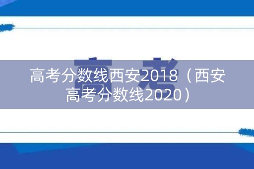 高考分数线西安2018（西安高考分数线2020）