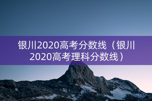 银川2020高考分数线(银川2020高考理科分数线) 银川2020高考分数线(银川2020高考理科分数线)