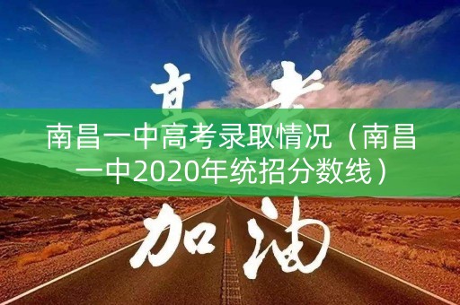 南昌一中高考录取情况（南昌一中2020年统招分数线）