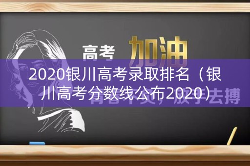 2020银川高考录取排名（银川高考分数线公布2020）