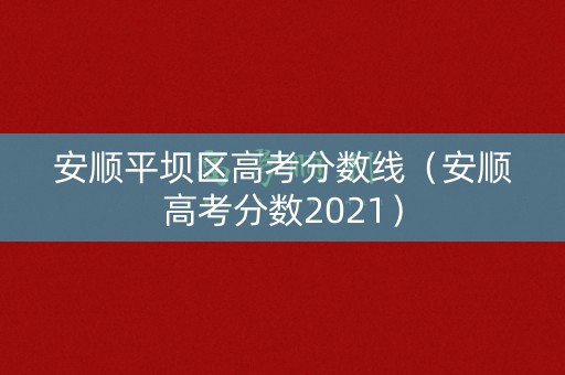 安顺平坝区高考分数线（安顺高考分数2021）