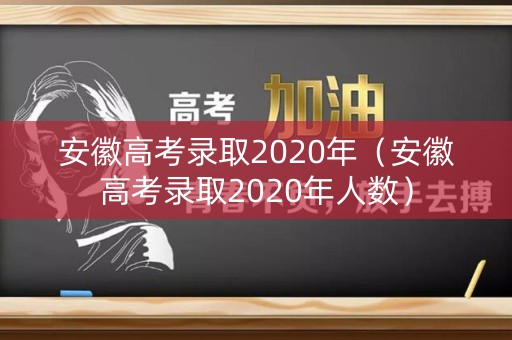 安徽高考录取2020年（安徽高考录取2020年人数）