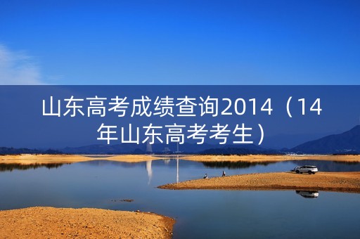 山东高考成绩查询2014(14年山东高考考生) 山东高考成绩查询2014(14年山东高考考生)