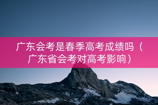 广东会考是春季高考成绩吗（广东省会考对高考影响）