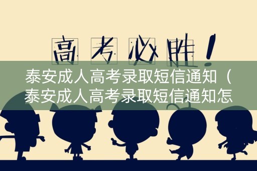 泰安成人高考录取短信通知（泰安成人高考录取短信通知怎么发）