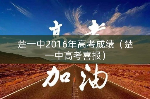 楚一中2016年高考成绩(楚一中高考喜报) 楚一中2016年高考成绩(楚一中高考喜报)