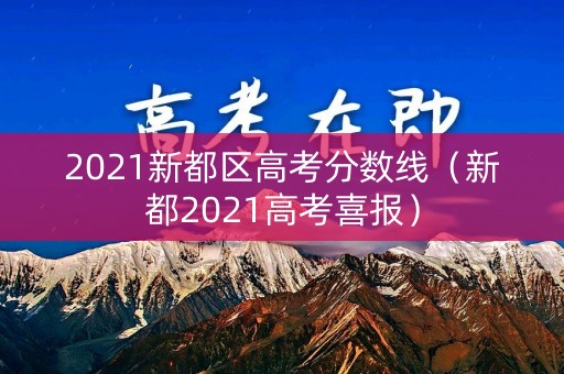 2021新都区高考分数线(新都2021高考喜报) 2021新都区高考分数线(新都2021高考喜报)