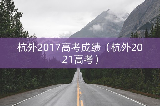 杭外2017高考成绩（杭外2021高考）