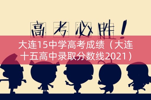 大连15中学高考成绩（大连十五高中录取分数线2021）
