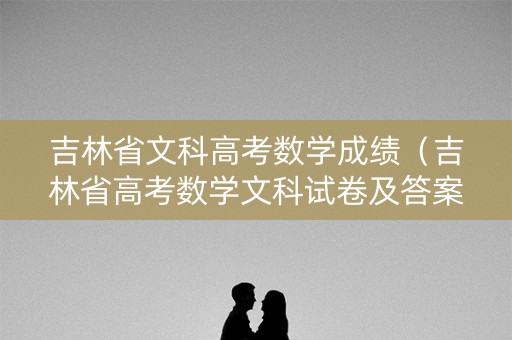 吉林省文科高考数学成绩(吉林省高考数学文科试卷及答案) 吉林省文科高考数学成绩(吉林省高考数学文科试卷及答案)