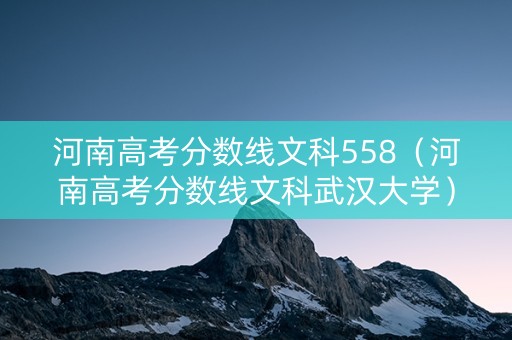 河南高考分数线文科558（河南高考分数线文科武汉大学）