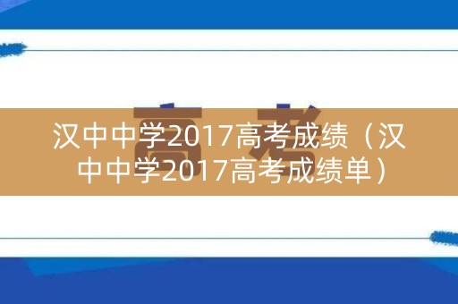 汉中中学2017高考成绩(汉中中学2017高考成绩单) 汉中中学2017高考成绩(汉中中学2017高考成绩单)