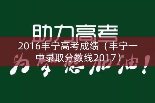 2016丰宁高考成绩（丰宁一中录取分数线2017）