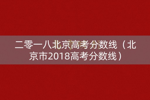 二零一八北京高考分数线(北京市2018高考分数线) 二零一八北京高考分数线(北京市2018高考分数线)