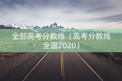 全部高考分数线(高考分数线全国2020) 全部高考分数线(高考分数线全国2020)