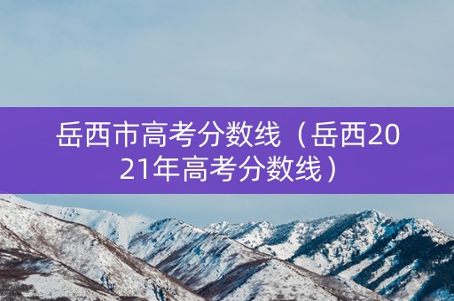 岳西市高考分数线（岳西2021年高考分数线）