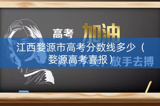 江西婺源市高考分数线多少（婺源高考喜报）
