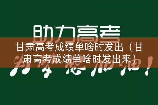 甘肃高考成绩单啥时发出（甘肃高考成绩单啥时发出来）