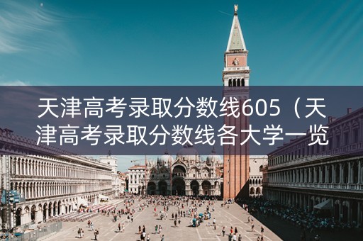 天津高考录取分数线605（天津高考录取分数线各大学一览表）