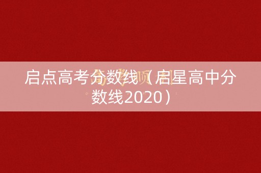 启点高考分数线(启星高中分数线2020) 启点高考分数线(启星高中分数线2020)