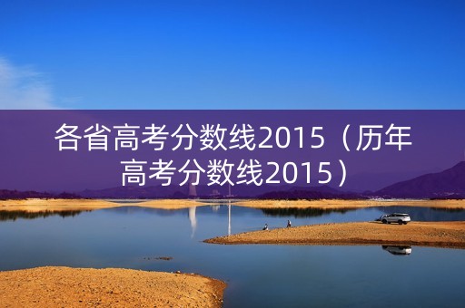 各省高考分数线2015(历年高考分数线2015) 各省高考分数线2015(历年高考分数线2015)