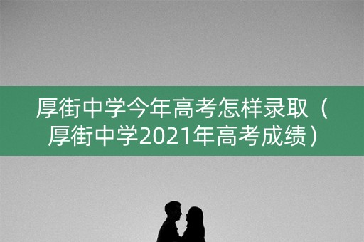 厚街中学今年高考怎样录取(厚街中学2021年高考成绩) 厚街中学今年高考怎样录取(厚街中学2021年高考成绩)