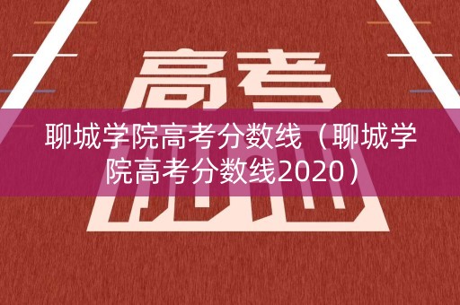 聊城学院高考分数线(聊城学院高考分数线2020) 聊城学院高考分数线(聊城学院高考分数线2020)