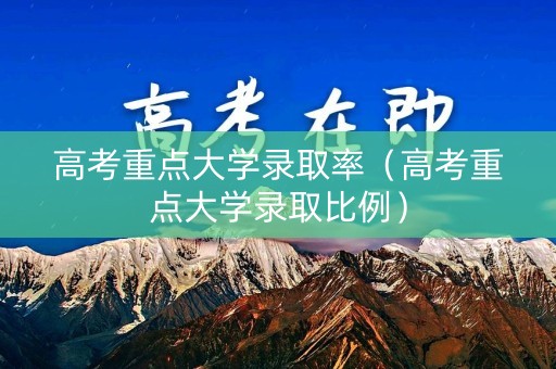 高考重点大学录取率(高考重点大学录取比例) 高考重点大学录取率(高考重点大学录取比例)