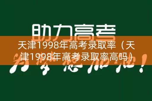 天津1998年高考录取率（天津1998年高考录取率高吗）