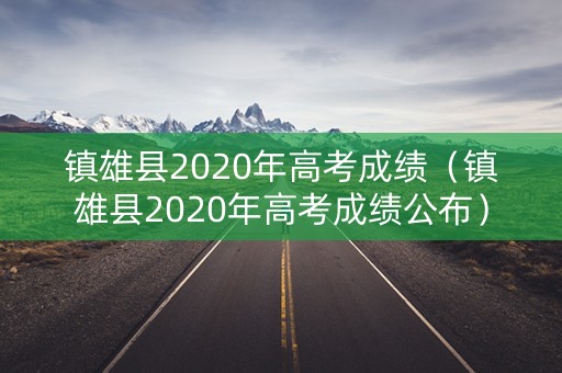 镇雄县2020年高考成绩（镇雄县2020年高考成绩公布）
