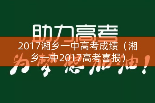 2017湘乡一中高考成绩(湘乡一中2017高考喜报) 2017湘乡一中高考成绩(湘乡一中2017高考喜报)