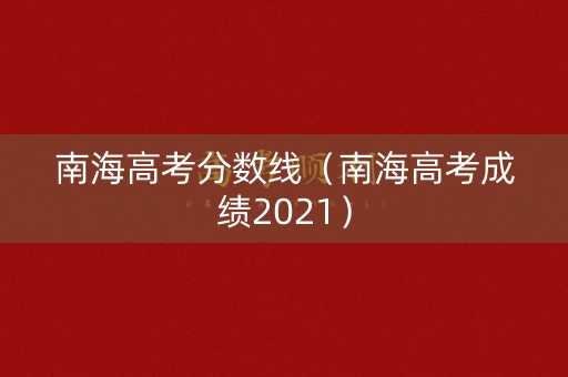 南海高考分数线(南海高考成绩2021) 南海高考分数线(南海高考成绩2021)