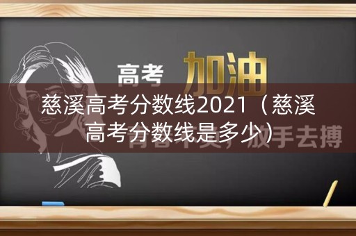 慈溪高考分数线2021（慈溪高考分数线是多少）