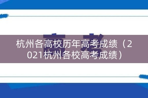 杭州各高校历年高考成绩（2021杭州各校高考成绩）